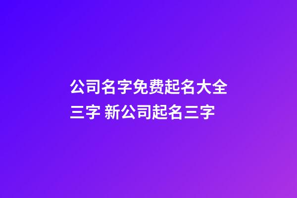 公司名字免费起名大全三字 新公司起名三字-第1张-公司起名-玄机派